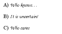 Text Box: A) Who knows
B) It is uncertain!
C) Who cares
